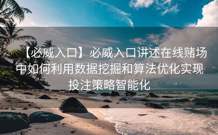 【必威入口】必威入口讲述在线赌场中如何利用数据挖掘和算法优化实现投注策略智能化