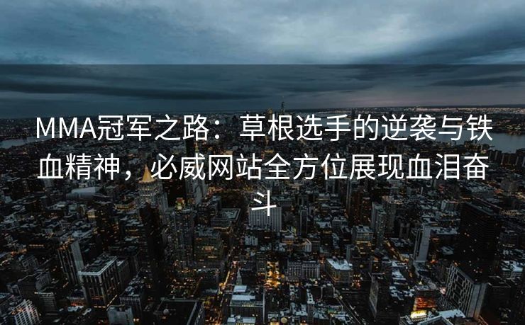 MMA冠军之路:草根选手的逆袭与铁血精神,必威网站全方位展现血泪奋斗 MMA冠军之路:草根选手的逆袭与铁血精神,必威网站全方位展现血泪奋斗