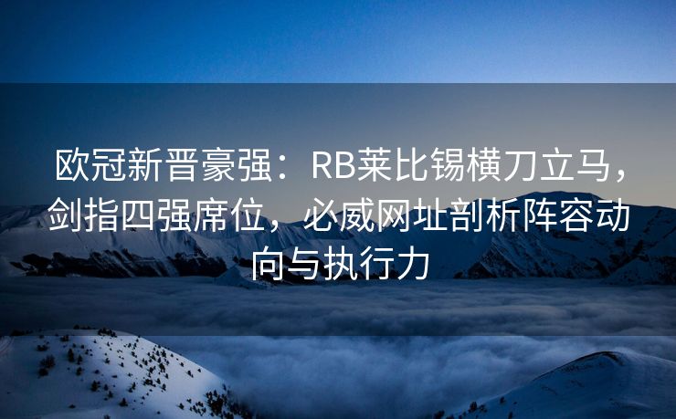 欧冠新晋豪强：RB莱比锡横刀立马，剑指四强席位，必威网址剖析阵容动向与执行力