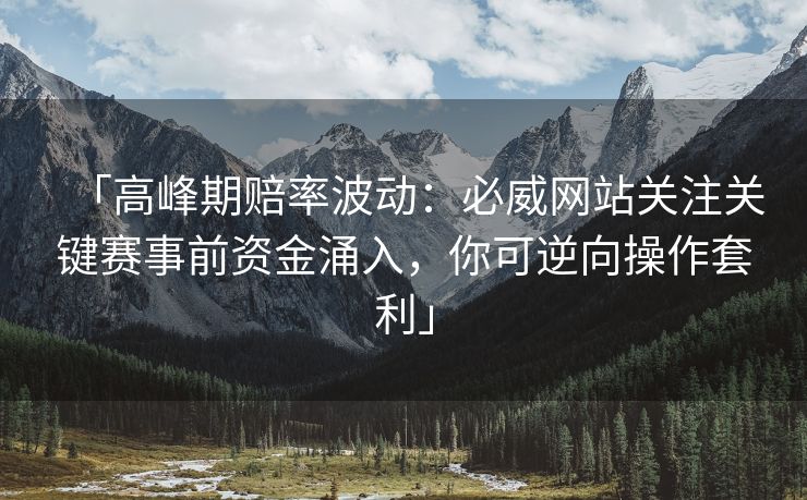 「高峰期赔率波动：必威网站关注关键赛事前资金涌入，你可逆向操作套利」
