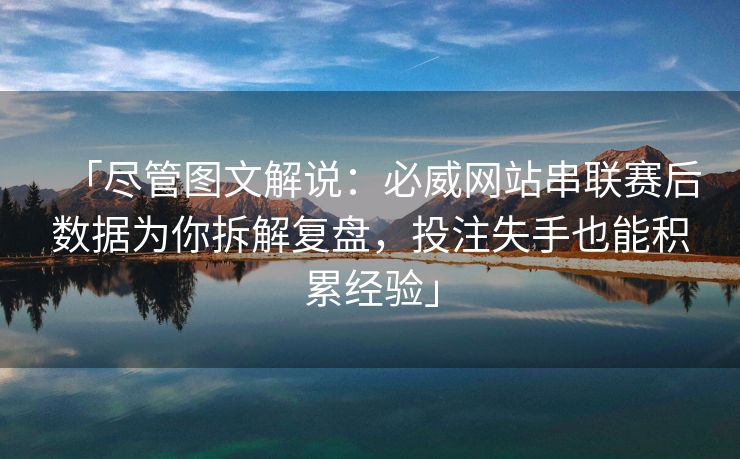 「尽管图文解说：必威网站串联赛后数据为你拆解复盘，投注失手也能积累经验」