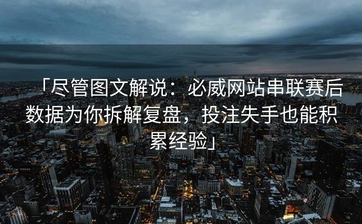 「尽管图文解说：必威网站串联赛后数据为你拆解复盘，投注失手也能积累经验」