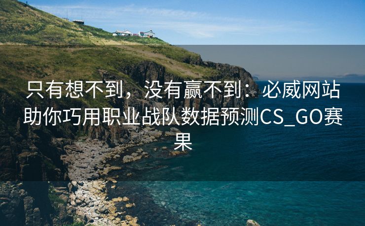 只有想不到,没有赢不到:必威网站助你巧用职业战队数据预测CS_GO赛果 只有想不到,没有赢不到:必威网站助你巧用职业战队数据预测CS_GO赛果