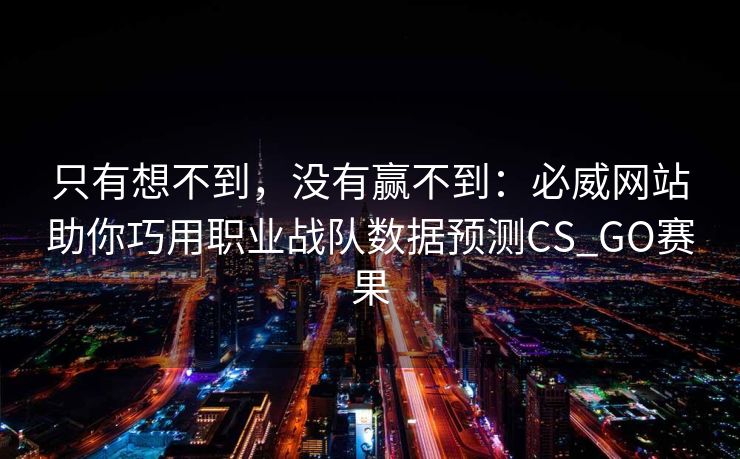 只有想不到,没有赢不到:必威网站助你巧用职业战队数据预测CS_GO赛果 只有想不到,没有赢不到:必威网站助你巧用职业战队数据预测CS_GO赛果