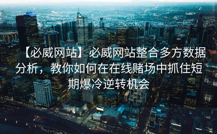 【必威网站】必威网站整合多方数据分析，教你如何在在线赌场中抓住短期爆冷逆转机会