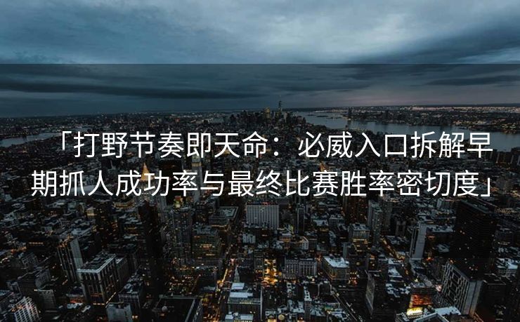 「打野节奏即天命：必威入口拆解早期抓人成功率与最终比赛胜率密切度」