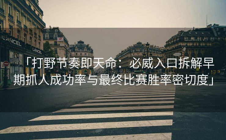 「打野节奏即天命：必威入口拆解早期抓人成功率与最终比赛胜率密切度」
