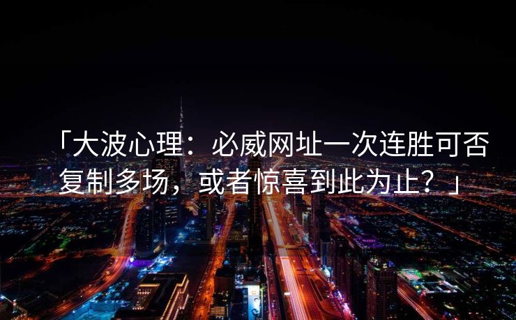 「大波心理：必威网址一次连胜可否复制多场，或者惊喜到此为止？」
