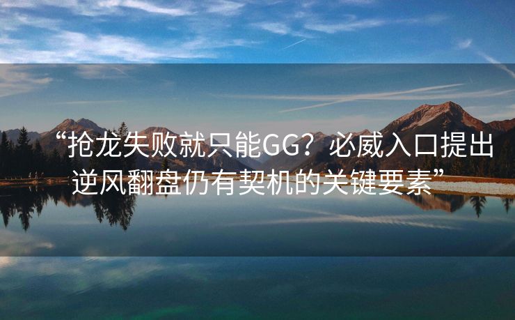 “抢龙失败就只能GG？必威入口提出逆风翻盘仍有契机的关键要素”