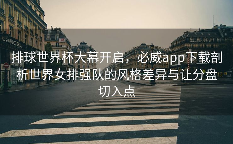 排球世界杯大幕开启，必威app下载剖析世界女排强队的风格差异与让分盘切入点
