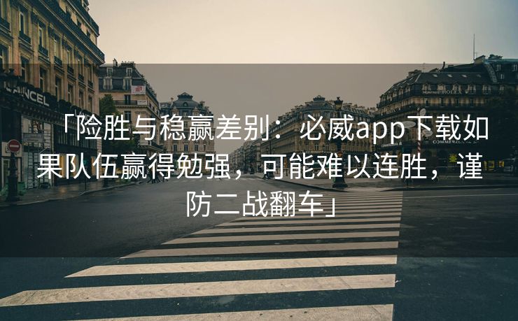 「险胜与稳赢差别：必威app下载如果队伍赢得勉强，可能难以连胜，谨防二战翻车」
