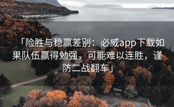 「险胜与稳赢差别：必威app下载如果队伍赢得勉强，可能难以连胜，谨防二战翻车」