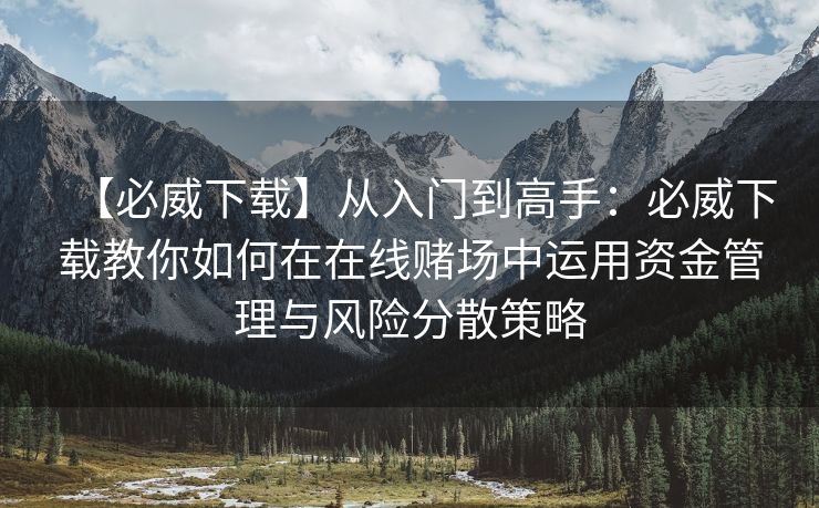 【必威下载】从入门到高手：必威下载教你如何在在线赌场中运用资金管理与风险分散策略