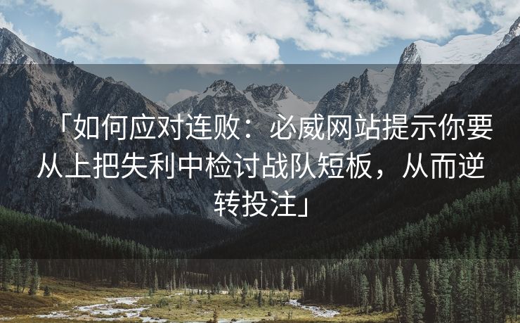 「如何应对连败：必威网站提示你要从上把失利中检讨战队短板，从而逆转投注」