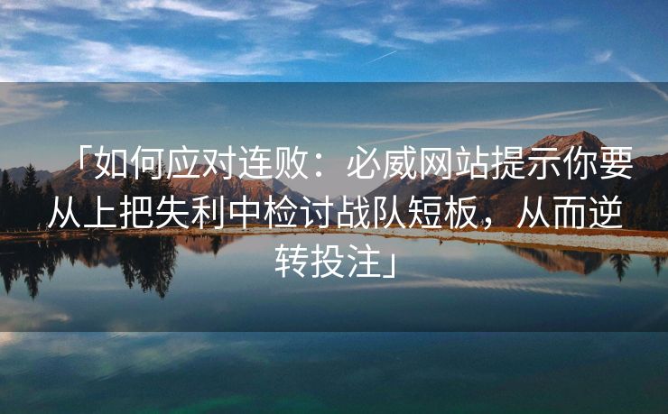 「如何应对连败：必威网站提示你要从上把失利中检讨战队短板，从而逆转投注」