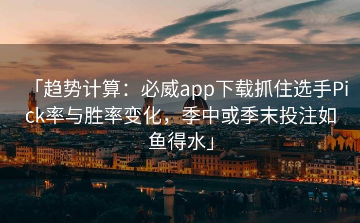 「趋势计算：必威app下载抓住选手Pick率与胜率变化，季中或季末投注如鱼得水」